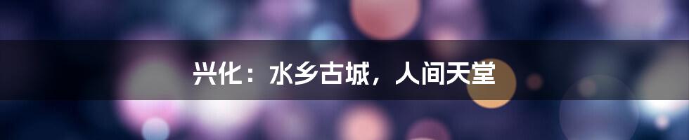 兴化:水乡古城,人间天堂