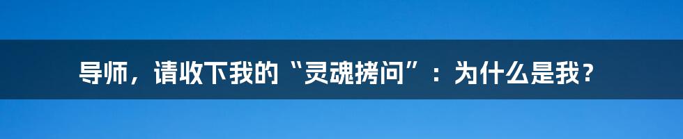导师,请收下我的“灵魂拷问”:为什么是我?