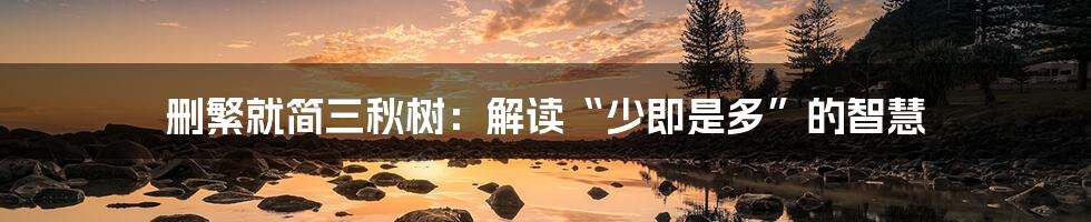 删繁就简三秋树:解读“少即是多”的智慧
