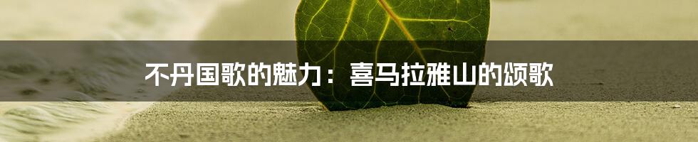 不丹国歌的魅力:喜马拉雅山的颂歌