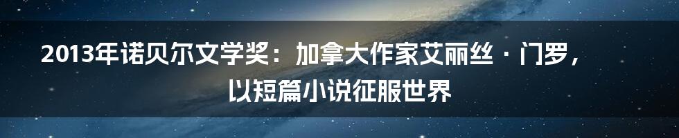 2013年诺贝尔文学奖：加拿大作家艾丽丝·门罗，以短篇小说征服世界