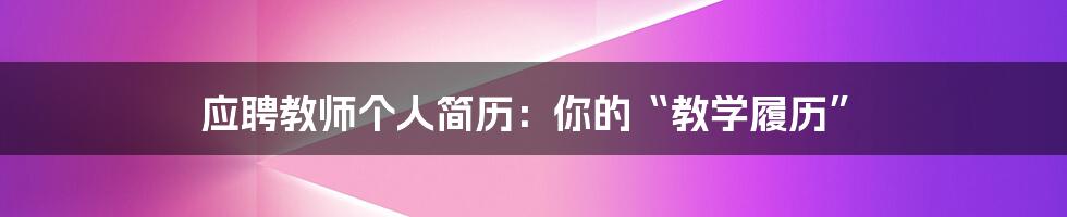 应聘教师个人简历：你的“教学履历”