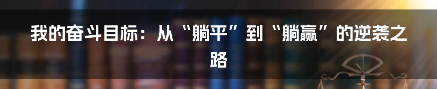 我的奋斗目标:从“躺平”到“躺赢”的逆袭之路