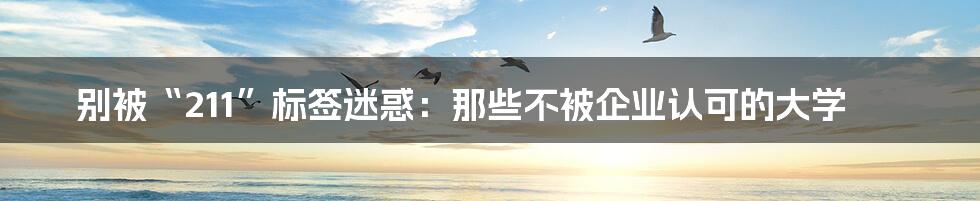 别被“211”标签迷惑:那些不被企业认可的大学