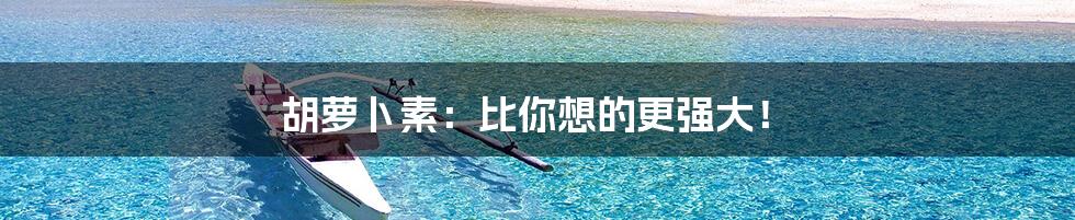 胡萝卜素:比你想的更强大!