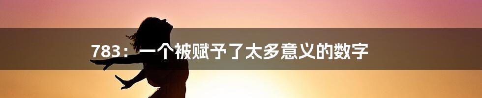 783：一个被赋予了太多意义的数字