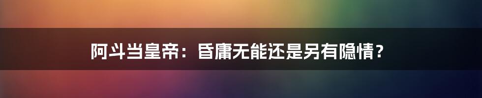 阿斗当皇帝:昏庸无能还是另有隐情?