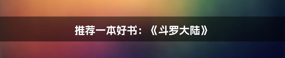 推荐一本好书:《斗罗大陆》