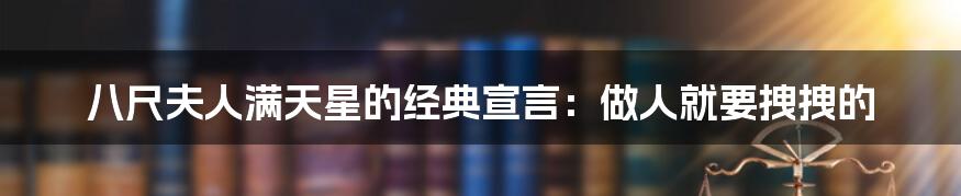 八尺夫人满天星的经典宣言:做人就要拽拽的