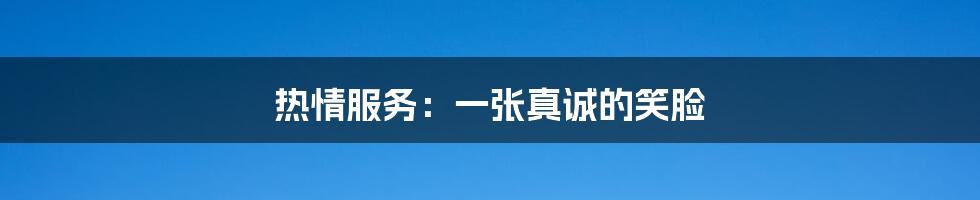热情服务:一张真诚的笑脸