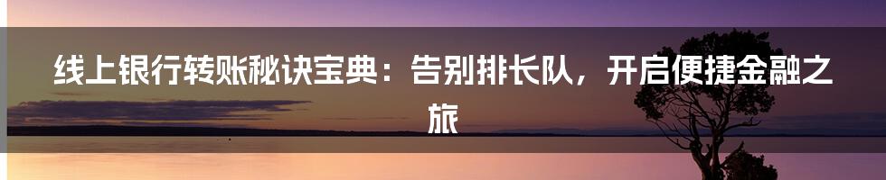 线上银行转账秘诀宝典:告别排长队,开启便捷金融之旅