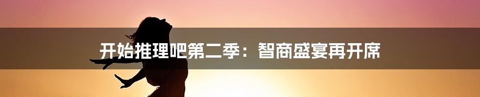 开始推理吧第二季：智商盛宴再开席