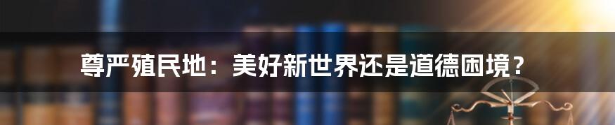 尊严殖民地:美好新世界还是道德困境?