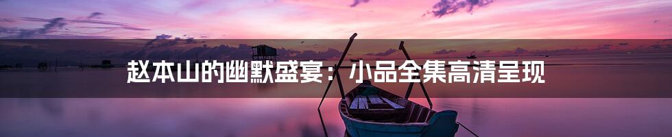 赵本山的幽默盛宴:小品全集高清呈现