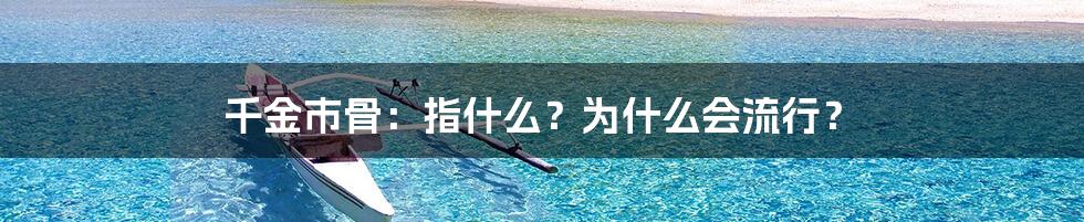 千金市骨：指什么？为什么会流行？