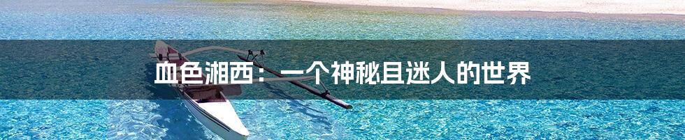 血色湘西:一个神秘且迷人的世界