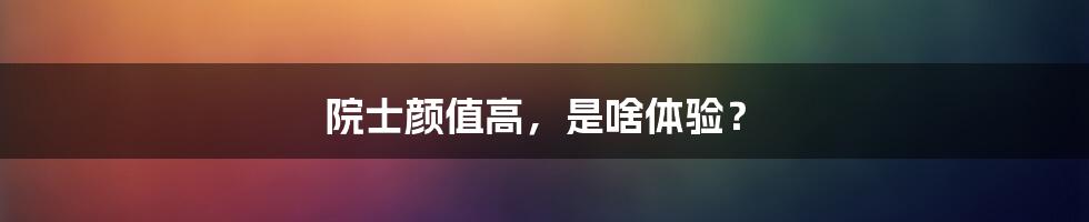 院士颜值高,是啥体验?