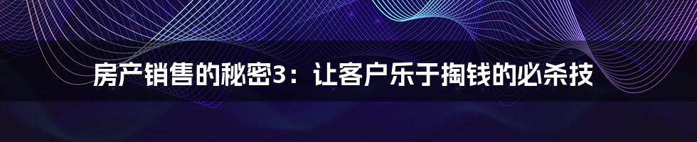 房产销售的秘密3:让客户乐于掏钱的必杀技