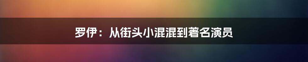 罗伊:从街头小混混到著名演员