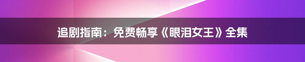 追剧指南:免费畅享《眼泪女王》全集