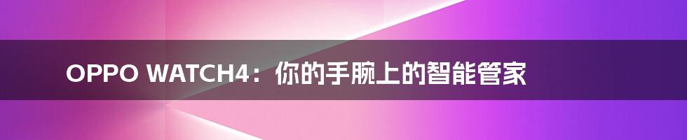OPPO WATCH4:你的手腕上的智能管家