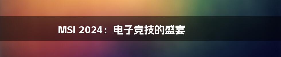 MSI 2024:电子竞技的盛宴