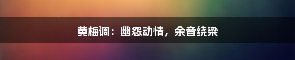 黄梅调:幽怨动情,余音绕梁