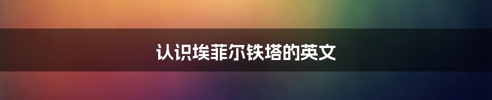 认识埃菲尔铁塔的英文