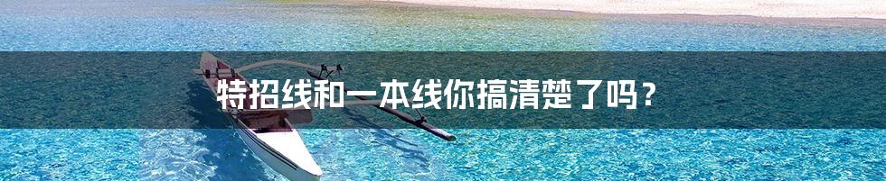 特招线和一本线你搞清楚了吗?