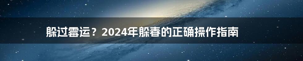 躲过霉运?2024年躲春的正确操作指南