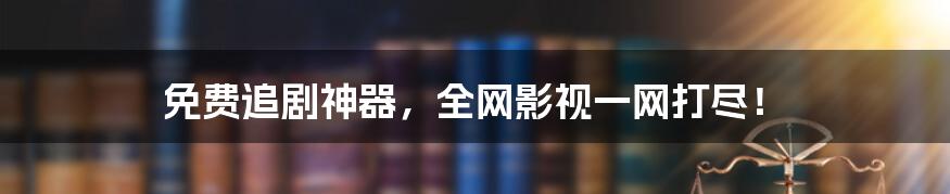 免费追剧神器,全网影视一网打尽!