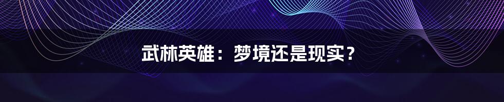 武林英雄:梦境还是现实?
