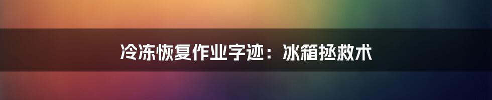 冷冻恢复作业字迹:冰箱拯救术