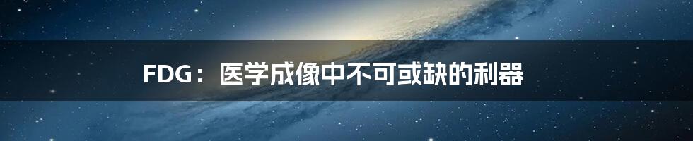 FDG:医学成像中不可或缺的利器