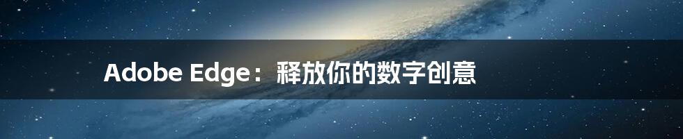Adobe Edge:释放你的数字创意