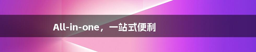 All-in-one，一站式便利