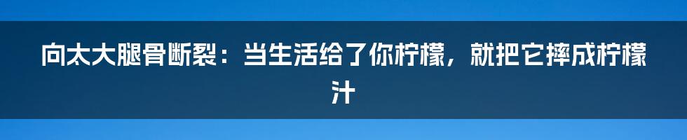 向太大腿骨断裂:当生活给了你柠檬,就把它摔成柠檬汁