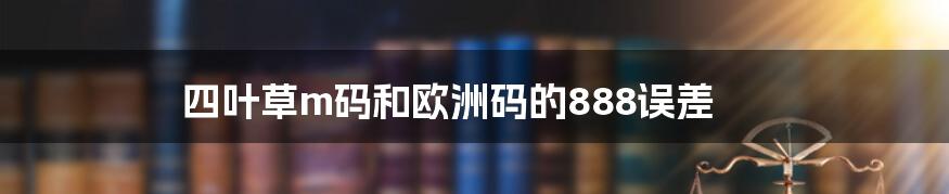 四叶草m码和欧洲码的888误差