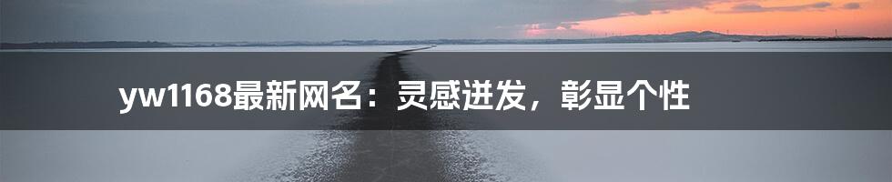 yw1168最新网名:灵感迸发,彰显个性