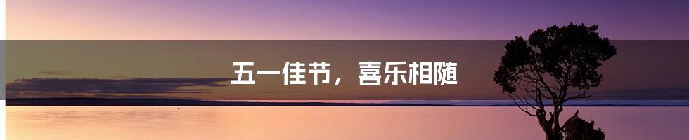 五一佳节，喜乐相随