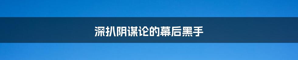 深扒阴谋论的幕后黑手