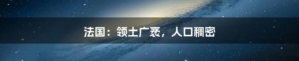 法国:领土广袤,人口稠密