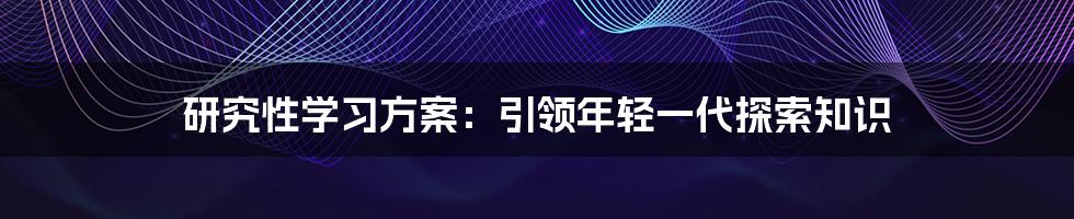 研究性学习方案：引领年轻一代探索知识