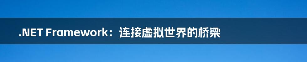 .NET Framework:连接虚拟世界的桥梁