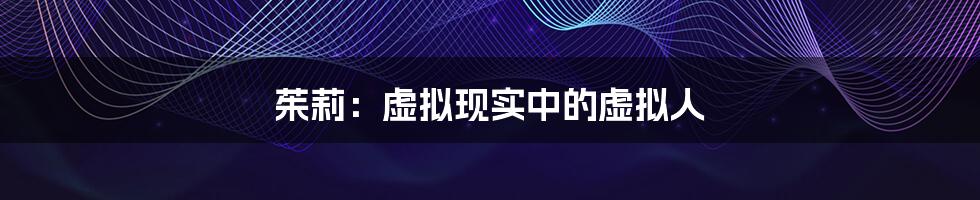 茱莉:虚拟现实中的虚拟人