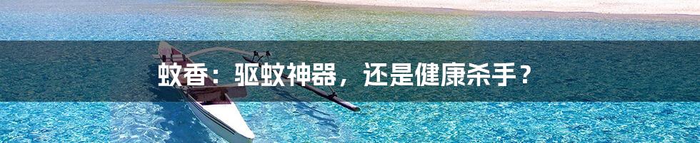 蚊香:驱蚊神器,还是健康杀手?