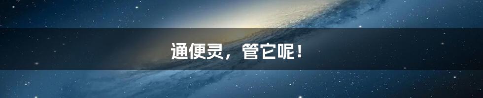 通便灵,管它呢!