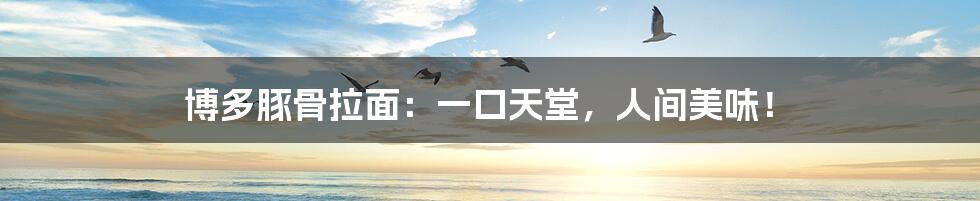 博多豚骨拉面：一口天堂，人间美味！