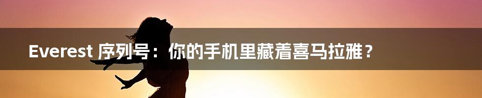 Everest 序列号:你的手机里藏着喜马拉雅?
