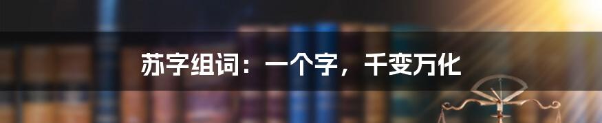 苏字组词:一个字,千变万化